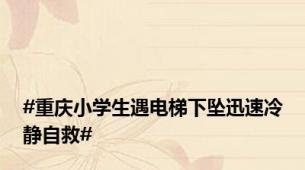 #重庆小学生遇电梯下坠迅速冷静自救#