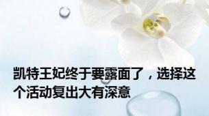 凯特王妃终于要露面了，选择这个活动复出大有深意