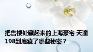 把售楼处藏起来的上海豪宅 天潼198到底藏了哪些秘密？