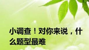 小调查！对你来说，什么题型最难