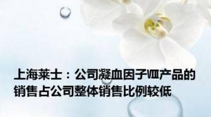 上海莱士：公司凝血因子Ⅷ产品的销售占公司整体销售比例较低