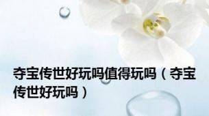 夺宝传世好玩吗值得玩吗（夺宝传世好玩吗）