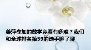 姜萍参加的数学竞赛有多难？我们和全球排名第59的选手聊了聊