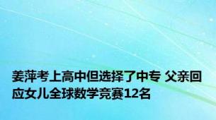 姜萍考上高中但选择了中专 父亲回应女儿全球数学竞赛12名