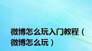 微博怎么玩入门教程（微博怎么玩）