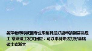姜萍老师称或因专业限制其最好能申请到常熟理工 常熟理工发文回应：可以本科来这打好基础 硕士去浙大