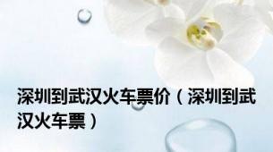 深圳到武汉火车票价（深圳到武汉火车票）