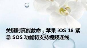 关键时真能救命，苹果 iOS 18 紧急 SOS 功能将支持视频连线