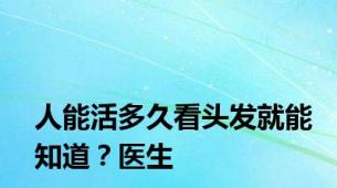 人能活多久看头发就能知道？医生