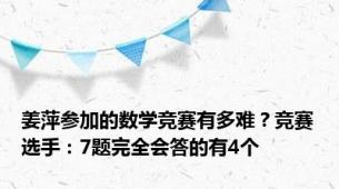 姜萍参加的数学竞赛有多难？竞赛选手：7题完全会答的有4个