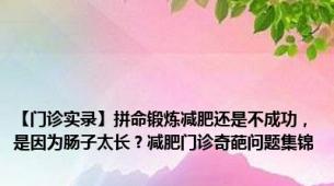 【门诊实录】拼命锻炼减肥还是不成功，是因为肠子太长？减肥门诊奇葩问题集锦