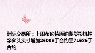洲际交易所：上周布伦特原油期货投机性净多头头寸增加26008手合约至71686手合约