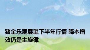 猪企乐观展望下半年行情 降本增效仍是主旋律