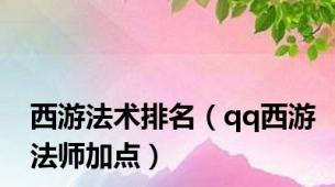 西游法术排名（qq西游法师加点）