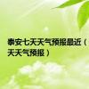泰安七天天气预报最近（泰安七天天气预报）