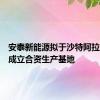 安泰新能源拟于沙特阿拉伯吉达成立合资生产基地