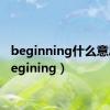 beginning什么意思（begining）