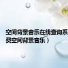 空间背景音乐在线查询系统（免费空间背景音乐）