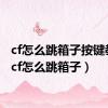 cf怎么跳箱子按键教程（cf怎么跳箱子）