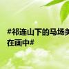 #祁连山下的马场美得像在画中#