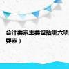 会计要素主要包括哪六项（会计要素）