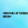 #疑似外国人起飞时偷拍军民合用机场#
