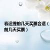 春运提前几天买票合适（春运提前几天买票）