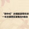 “新中式”古镇旅游受欢迎 全国超一半古镇景区聚集在6省份