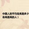 中国人的平均身高是多少（中国身高最高的人）