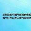 水利部和中国气象局联合发布今年首个红色山洪灾害气象预警
