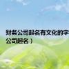财务公司起名有文化的字（财务公司起名）