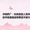 华纳药厂：拟向实控人黄本东控制的华纳至臻定增募资不超5亿元