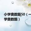 小学奥数题50（一道小学奥数题）