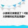 小孩哥又来整活了！#张踩玲的大胖媳妇社死名场面#