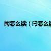 阙怎么读（闩怎么读）