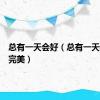 总有一天会好（总有一天我会很完美）