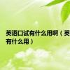 英语口试有什么用啊（英语口试有什么用）