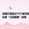 全国已有超过70个城市陆续推出住房“以旧换新”政策