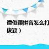 谭俊颖拼音怎么打（谭俊颖）