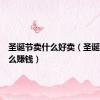 圣诞节卖什么好卖（圣诞节卖什么赚钱）
