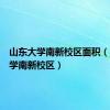 山东大学南新校区面积（山东大学南新校区）