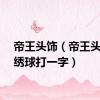 帝王头饰（帝王头上抛绣球打一字）
