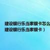 建设银行乐当家银卡怎么激活（建设银行乐当家银卡）