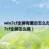 win7cf全屏有黑边怎么办（win7cf全屏怎么调）