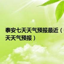 泰安七天天气预报最近(泰安七天天气预报)