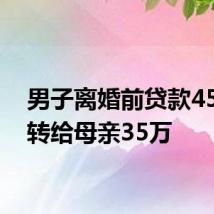 男子离婚前贷款45万并转给母亲35万
