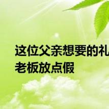 这位父亲想要的礼物是老板放点假