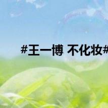 #王一博 不化妆#