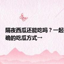 隔夜西瓜还能吃吗？一起来学正确的吃瓜方式→