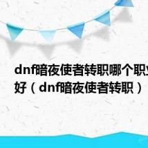 dnf暗夜使者转职哪个职业刷图好（dnf暗夜使者转职）
